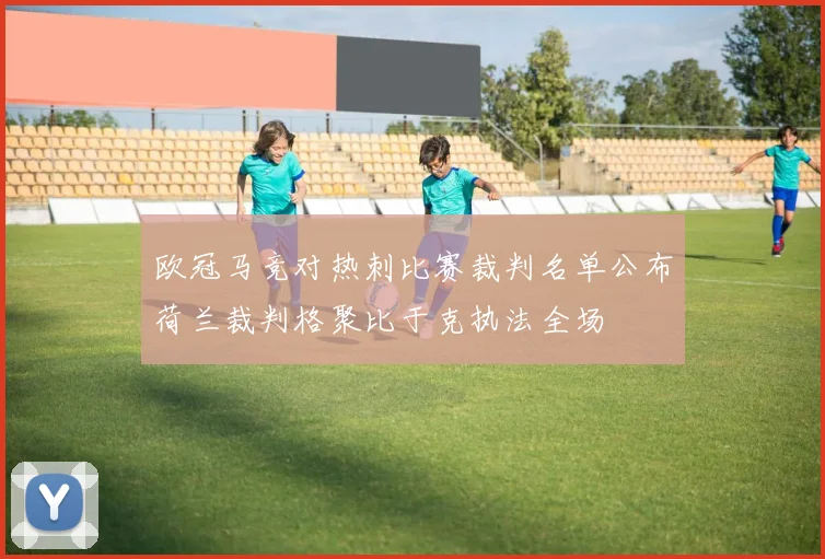 欧冠马竞对热刺比赛裁判名单公布荷兰裁判格聚比于克执法全场
