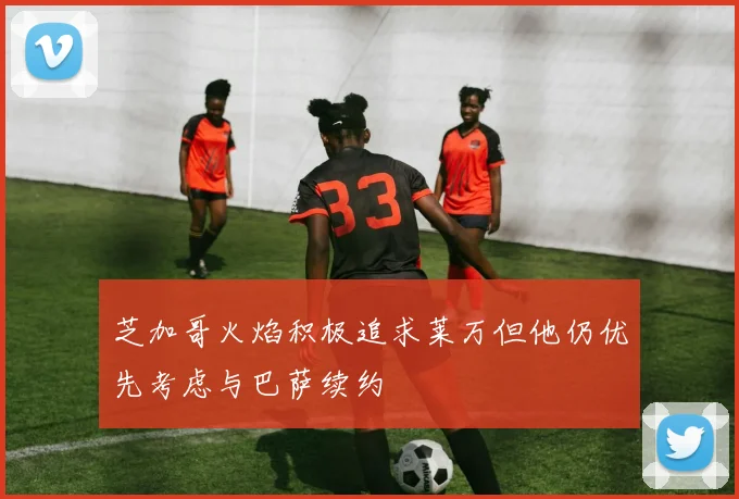 芝加哥火焰积极追求莱万但他仍优先考虑与巴萨续约