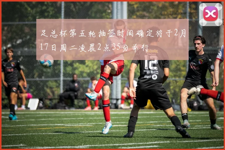 足总杯第五轮抽签时间确定将于2月17日周二凌晨2点35分举行