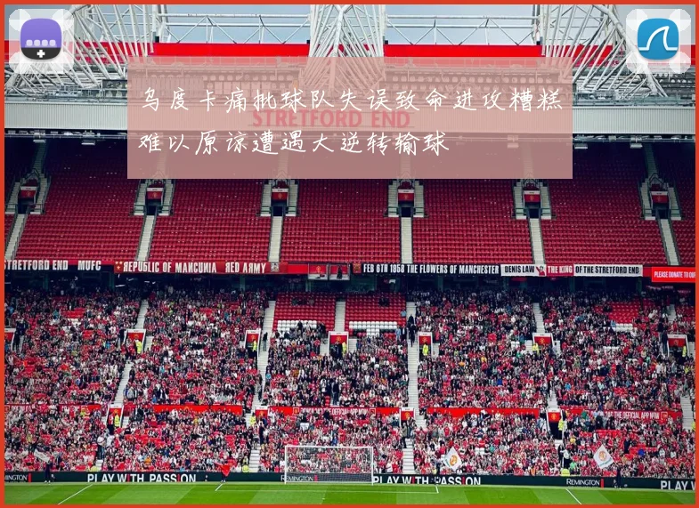 乌度卡痛批球队失误致命进攻糟糕难以原谅遭遇大逆转输球