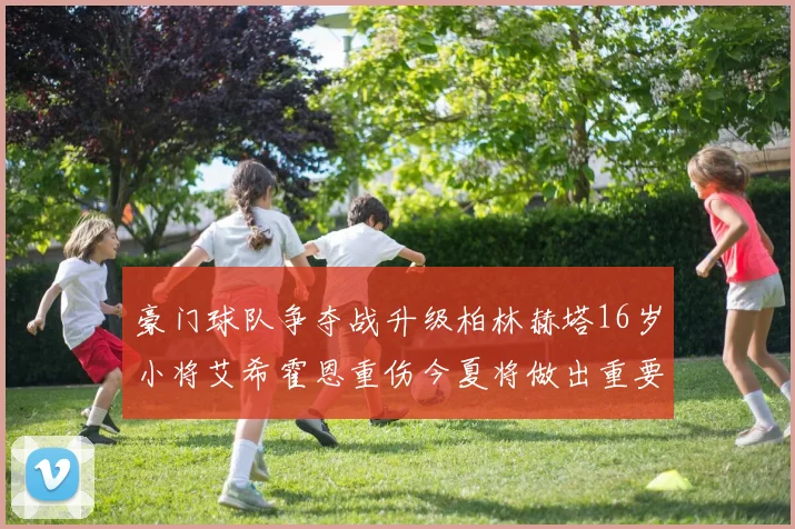 豪门球队争夺战升级柏林赫塔16岁小将艾希霍恩重伤今夏将做出重要决定