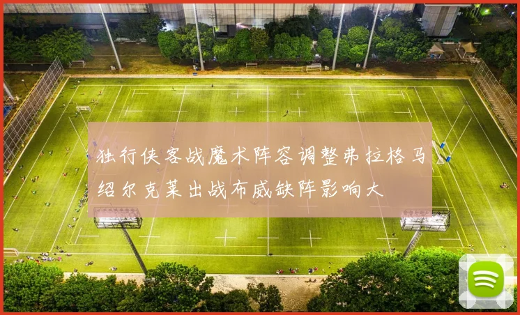独行侠客战魔术阵容调整弗拉格马绍尔克莱出战布威缺阵影响大