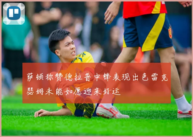 萨顿称赞德拉普中锋表现出色雷克瑟姆未能如愿迎来好运