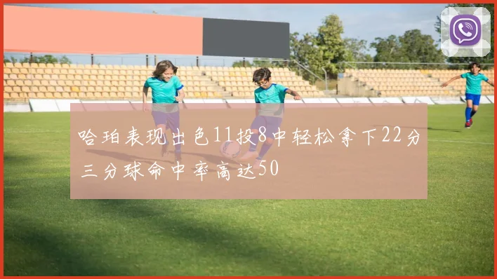 哈珀表现出色11投8中轻松拿下22分三分球命中率高达50