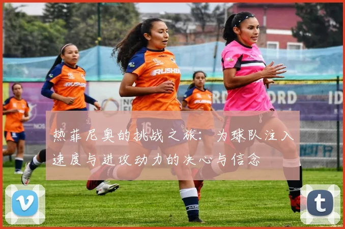 热菲尼奥的挑战之旅：为球队注入速度与进攻动力的决心与信念